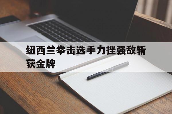 纽西兰拳击选手力挫强敌斩获金牌的简单介绍